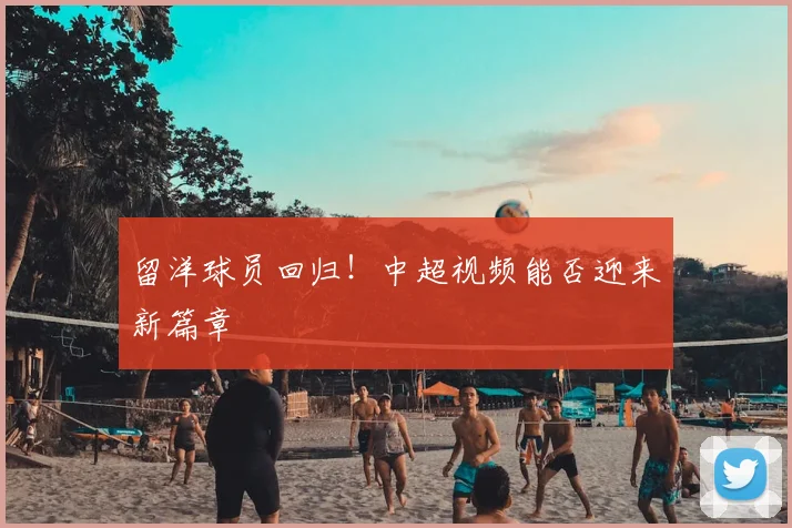 留洋球员回归！中超视频能否迎来新篇章