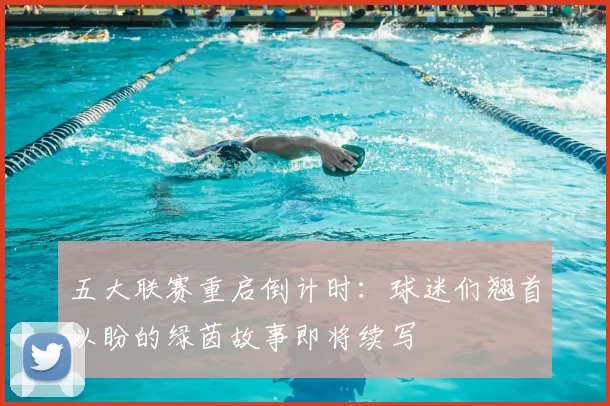 五大联赛重启倒计时:球迷们翘首以盼的绿茵故事即将续写