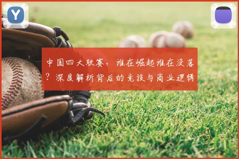 中国四大联赛，谁在崛起谁在没落？深度解析背后的竞技与商业逻辑