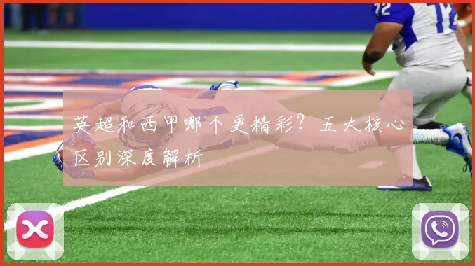 英超和西甲哪个更精彩？五大核心区别深度解析