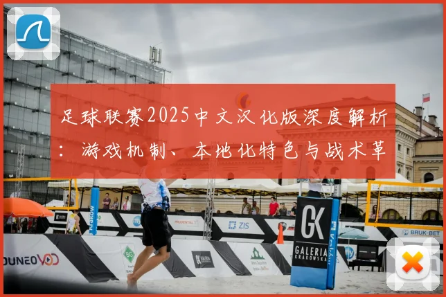 足球联赛2025中文汉化版深度解析：游戏机制、本地化特色与战术革新全览