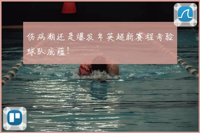伤病潮还是爆发年英超新赛程考验球队底蕴！